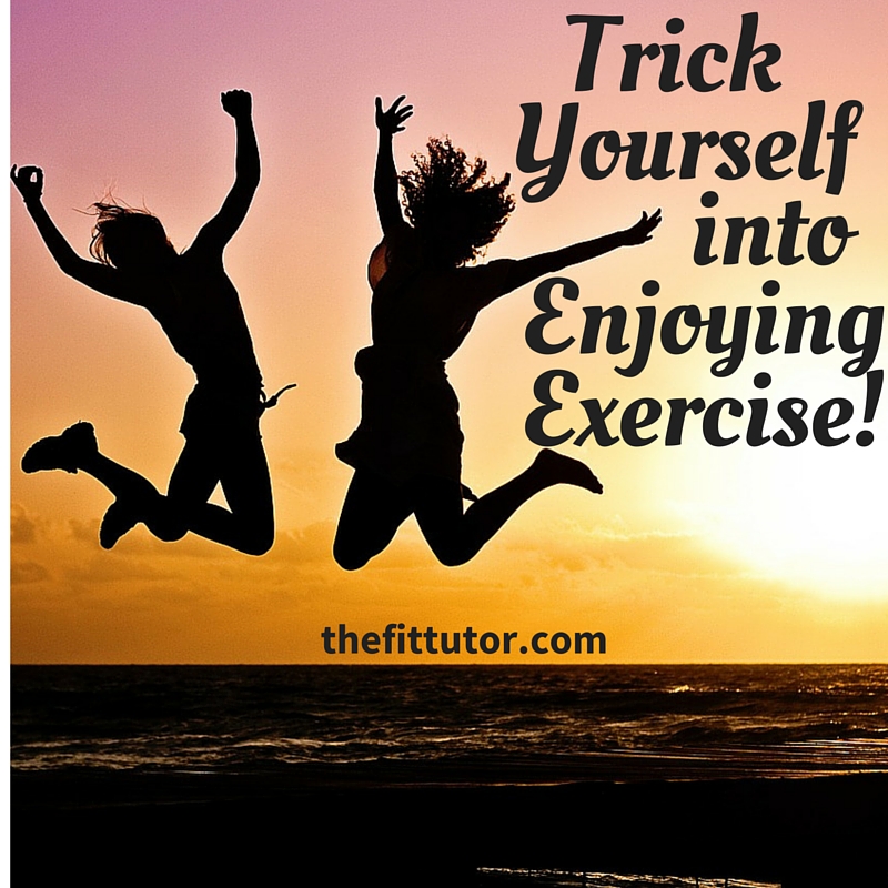 Trick yourself into enjoying exercise, even if you hate it.